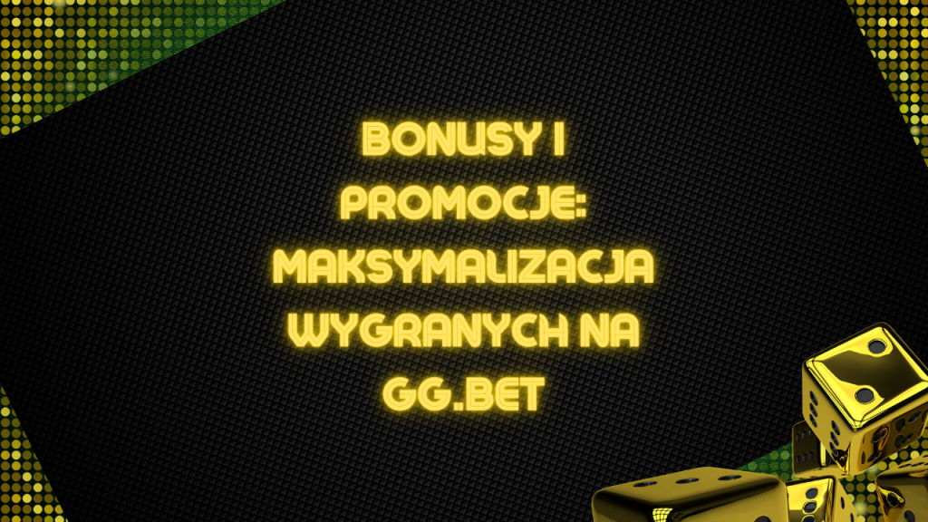 Bonusy i Promocje: Maksymalizacja Wygranych na GG.Bet